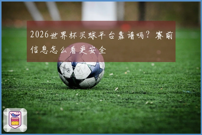 2026世界杯买球平台靠谱吗？赛前信息怎么看更安全