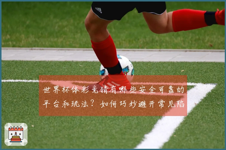 世界杯体彩竞猜有哪些安全可靠的平台和玩法？如何巧妙避开常见陷阱？