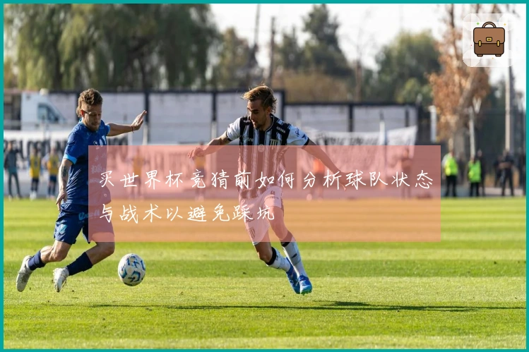 买世界杯竞猜前如何分析球队状态与战术以避免踩坑