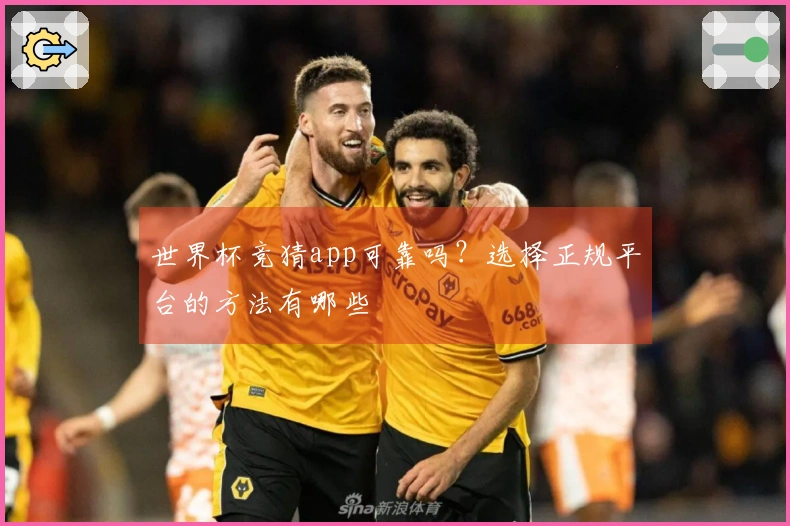 世界杯竞猜app可靠吗？选择正规平台的方法有哪些